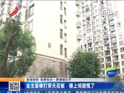 【急难愁盼 我帮你办】景德镇乐平：业主装修打穿天花板 楼上邻居慌了