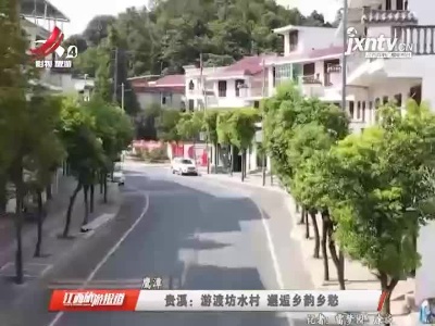 贵溪：游渡坊水村 邂逅乡韵乡愁