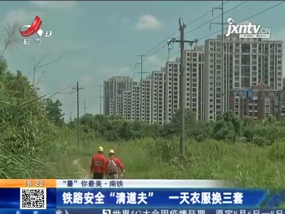 【“暑”你最美·南铁】铁路安全“清道夫” 一天衣服换三套