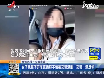 【新闻热搜】安徽宣城：女子抱孩子开车直播称不怕被交警逮到 交警：满足你！