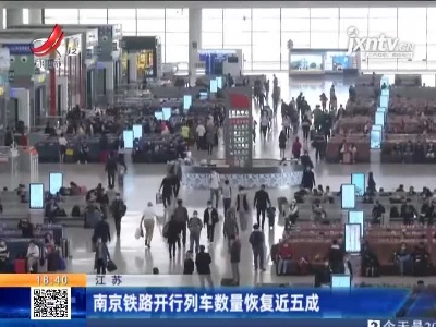江苏：南京铁路开行列车数量恢复近五成