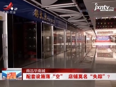 南昌华南城：配套设施落“空” 店铺莫名“失踪”?