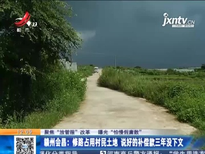 【聚焦“放管服”改革 曝光“怕慢假庸散”】赣州会昌：修路占用村民土地 说好的补偿款三年没下文