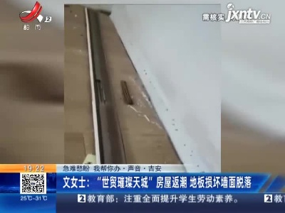 【急难愁盼 我帮你办·声音·吉安】文女士：“世贸璀璨天城”房屋返潮 地板损坏墙面脱落