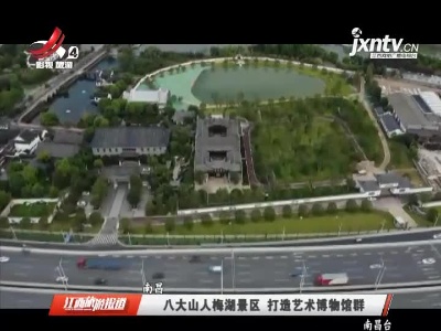南昌：八大山人梅湖景区 打造艺术博物馆群