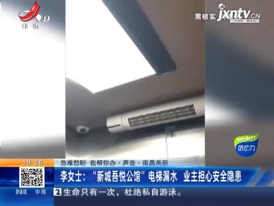 【急难愁盼 我帮你办·声音·南昌高新】李女士；“新城吾悦公馆”电梯漏水 业主担心安全隐患