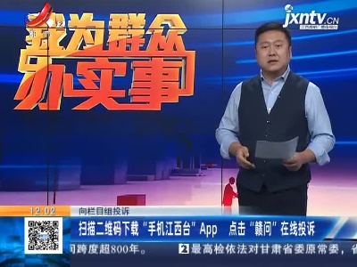 【向栏目组投诉】扫描二维码下载“手机江西台”App 点击“赣问”在线投诉