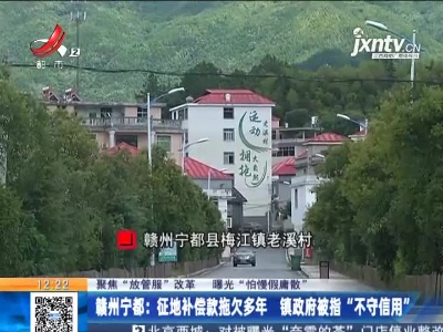 【聚焦“放管服”改革 曝光“怕慢假庸散”】赣州宁都：征地补偿款拖欠多年 镇政府被指“不守信用”