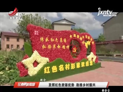 新余：发挥红色资源优势 助推乡村振兴