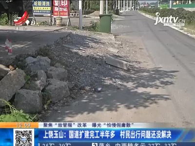 【聚焦“放管服”改革 曝光“怕慢假庸散”】上饶玉山：国道扩建完工半年多 村民出行问题还没解决
