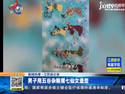 【新闻热搜】江苏连云港：男子用五谷杂粮摆七仙女造型