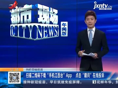 【向栏目组投诉】扫描二维码下载“手机江西台”App 点击“赣问”在线投诉