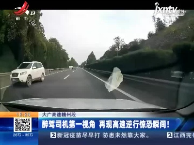 大广高速赣州段：醉驾司机第一视角 再现高速逆行惊恐瞬间！
