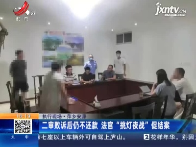 【执行现场】萍乡安源：二审败诉后仍不还款 法官“挑灯夜战”促结案