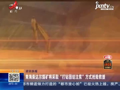 青海柴达尔煤矿将采取“打钻固结注浆”方式抢险救援