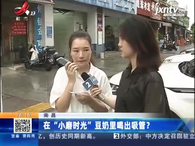 南昌：在“小磨时光”豆奶里喝出吸管？