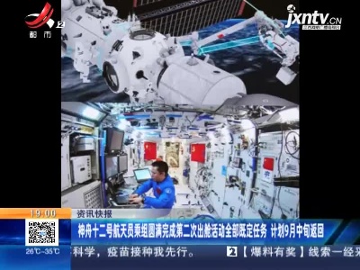 神舟十二号航天员乘组圆满完成第二次出舱活动全部既定任务 计划9月中旬返回