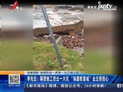 【急难愁盼 我帮你办·声音·九江湖口县】李先生：隔壁施工挖出一大坑 “瑞鑫智慧城”业主很担心