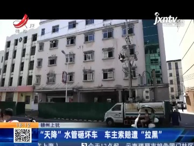 赣州上犹：“天降”水管砸坏车 车主索赔遭“拉黑”