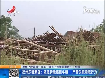 【聚焦“放管服”改革 曝光“怕慢假庸散”】后续 ·抚州东临新区：依法拆除违建牛棚 严查失职渎职行为