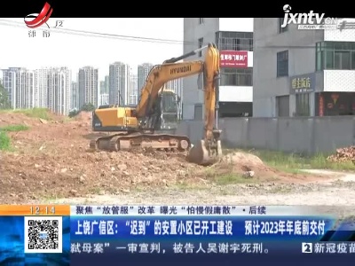【聚焦“放管服”改革 曝光“怕慢假庸散”】后续 ·上饶广信区：“迟到”的安置小区已开工建设 预计2023年年底前交付