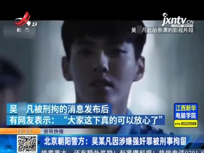 北京朝阳警方：吴某凡因涉嫌强奸罪被刑事拘留