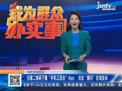 【向栏目组投诉】扫描二维码下载“手机江西台”App 点击“赣问”在线投诉