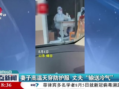 妻子高温天穿防护服 丈夫“输送冷气”