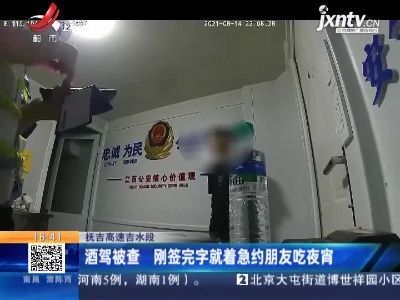 抚吉高速吉水段：酒驾被查 刚签完字就着急约朋友吃夜宵