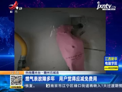 【热线曝光台】赣州石城县：燃气表故障多年 用户觉得应减免费用