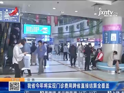 江西：我省2021年将实现门诊费用跨省直接结算全覆盖