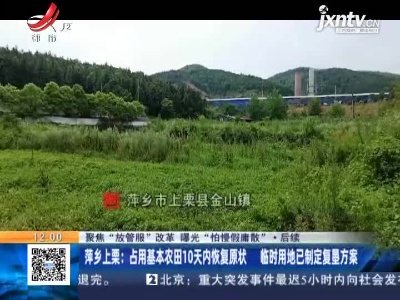 【聚焦“放管服”改革 曝光“怕慢假庸散”·后续】萍乡上栗：占用基本农田10天内恢复原状 临时用地已制定复垦方案