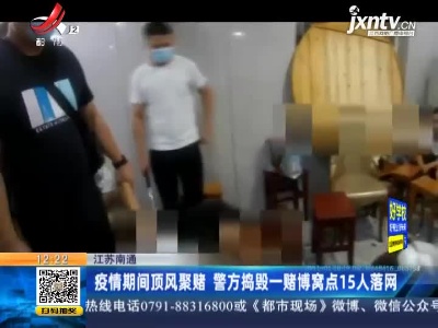 江苏南通：疫情期间顶风聚赌 警方捣毁一赌博窝点15人落网