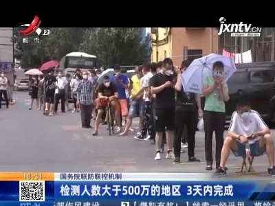 国务院联防联控机制：检测人数大于500万的地区 3天内完成