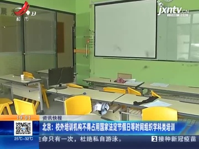 北京：校外培训机构不得占用国家法定节假日等时间组织学科类培训