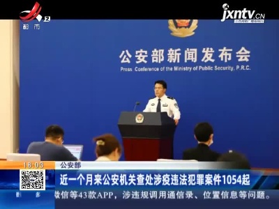 公安部：近一个月来公安机关查处涉疫违法犯罪案件1054起