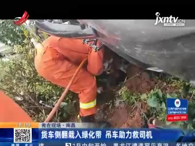 【救在现场】南昌：货车侧翻栽入绿化带 吊车助力救司机
