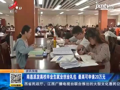南昌派发高校毕业生就业创业礼包 最高可申请20万元