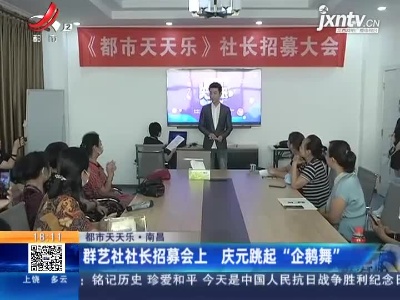 【都市天天乐】南昌：群艺社社长招募会上 庆元跳起“企鹅舞”