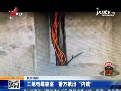 抚州临川：工地电缆被盗 警方揪出“内贼”