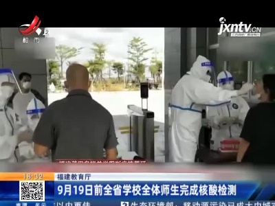 福建教育厅：9月19日前全省学校全体师生完成核酸检测