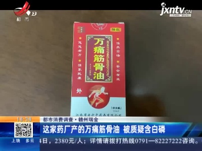 【都市消费调查】赣州瑞金：这家药厂产的万痛筋骨油 被质疑含白磷