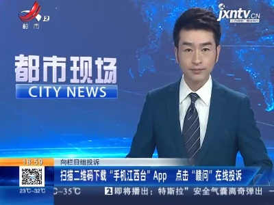 向栏目组投诉：扫描二维码下载“手机江西台”APP 点击“赣问”在线投诉
