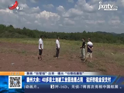 【聚焦“放管服”改革 曝光“怕慢假庸散”】赣州大余：40多亩土地被工业园违规占用 说好的租金没支付