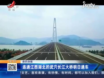 连通江西湖北的武穴长江大桥明日通车