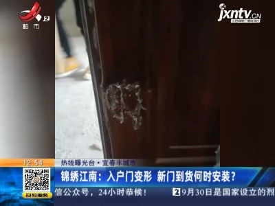 【热线曝光台】宜春丰城市·锦绣江南：入户门变形 新门到货何时安装？