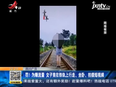 四川广汉：罚！为赚流量 女子竟在铁轨上行走、坐卧、拍摄短视频