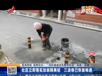 【急难愁盼 我帮你办·“消防通道成免费停车场”后续】南昌：社区立即落实加装隔离桩 三波巷已恢复畅通