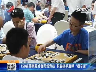 江西：150名围棋爱好者同场竞技 职业棋手直呼“很辛苦”