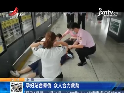 上海：孕妇站台晕倒 众人合力救助